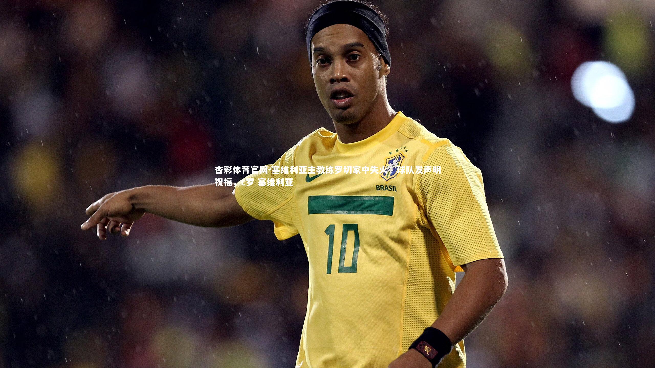 塞维利亚主教练罗切家中失火，球队发声明祝福，c罗 塞维利亚