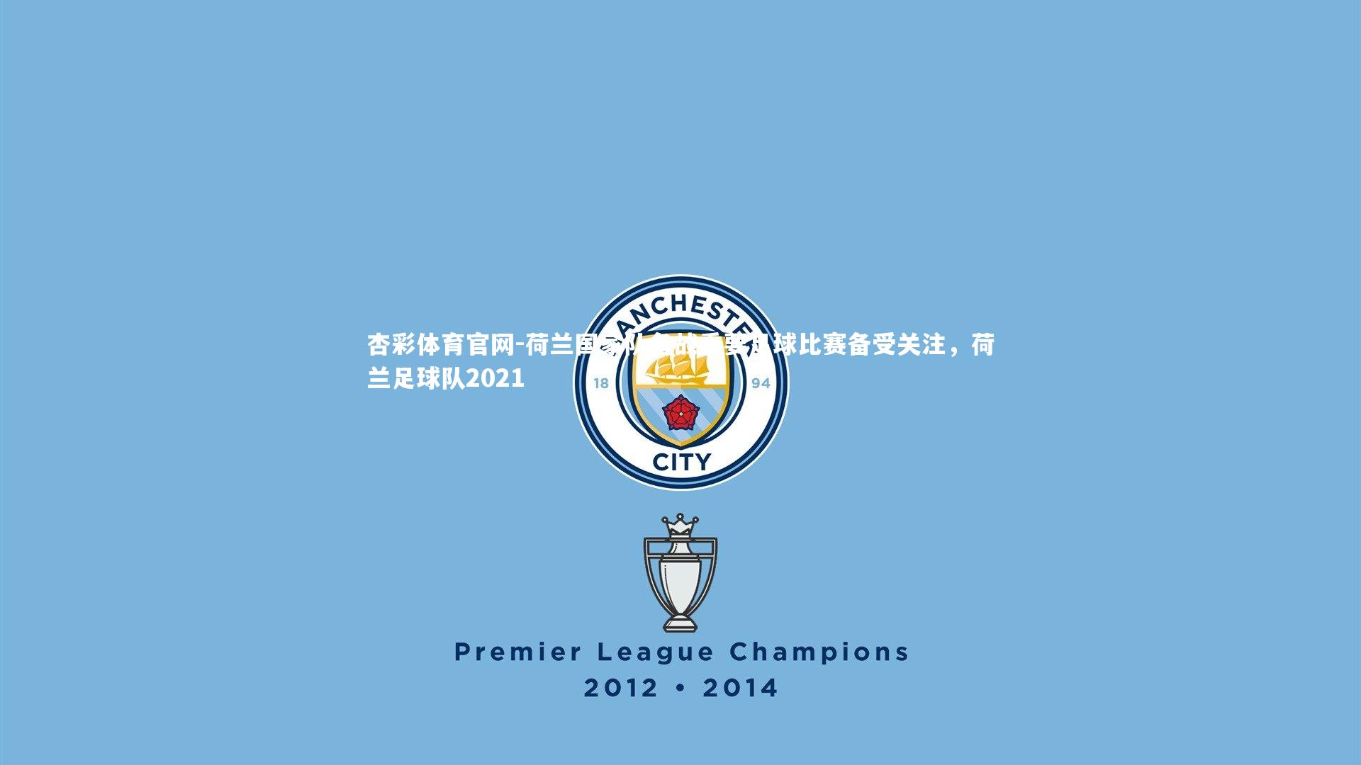 荷兰国家队备战重要足球比赛备受关注，荷兰足球队2021