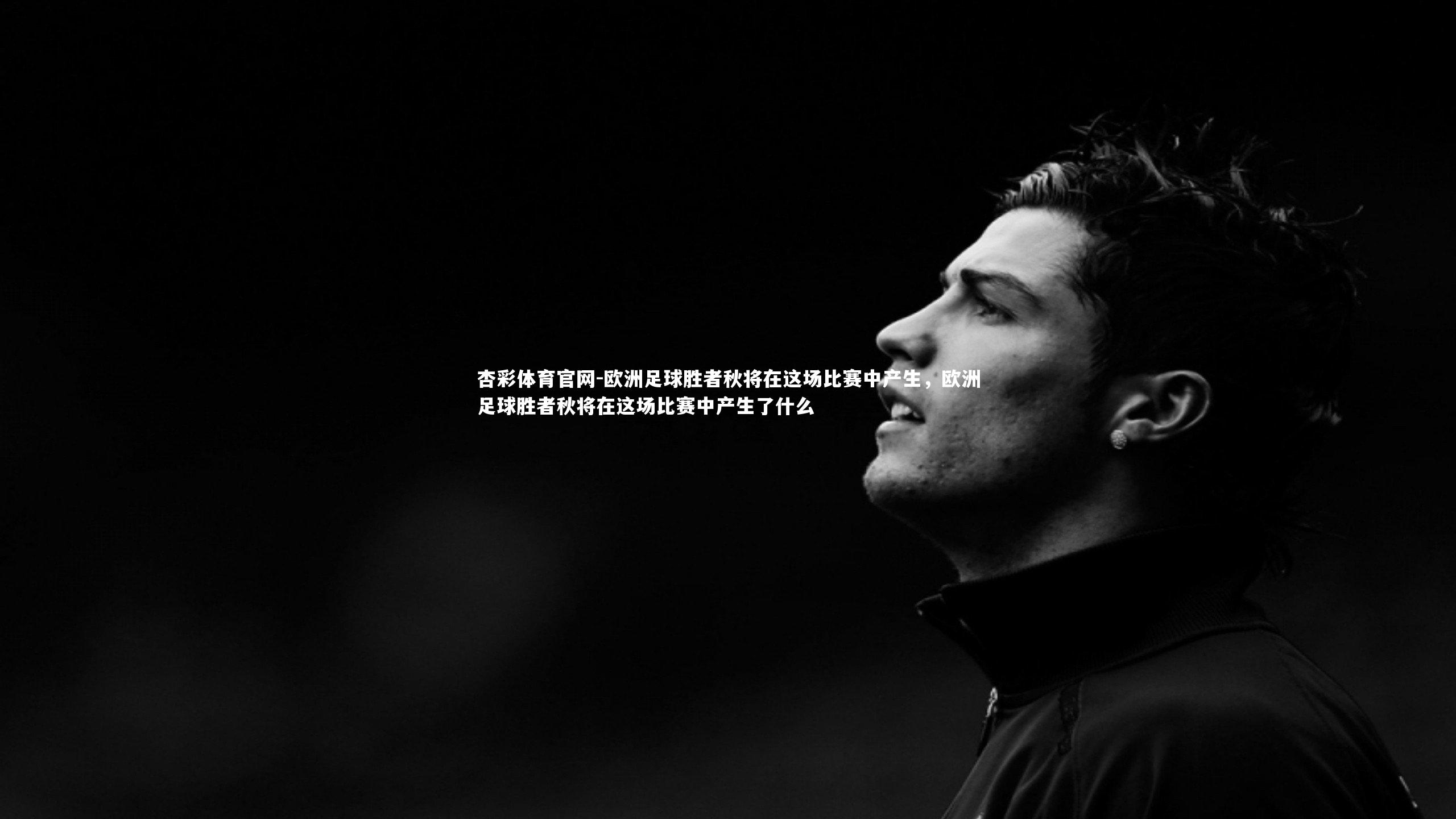 欧洲足球胜者秋将在这场比赛中产生,欧洲足球胜者秋将在这场比赛中产生了什么