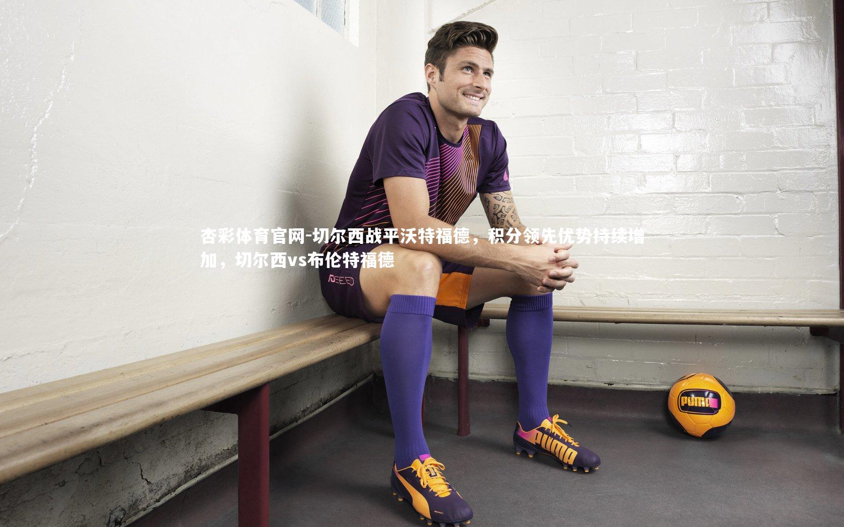 杏彩体育官网-切尔西战平沃特福德,积分领先优势持续增加,切尔西vs布伦特福德