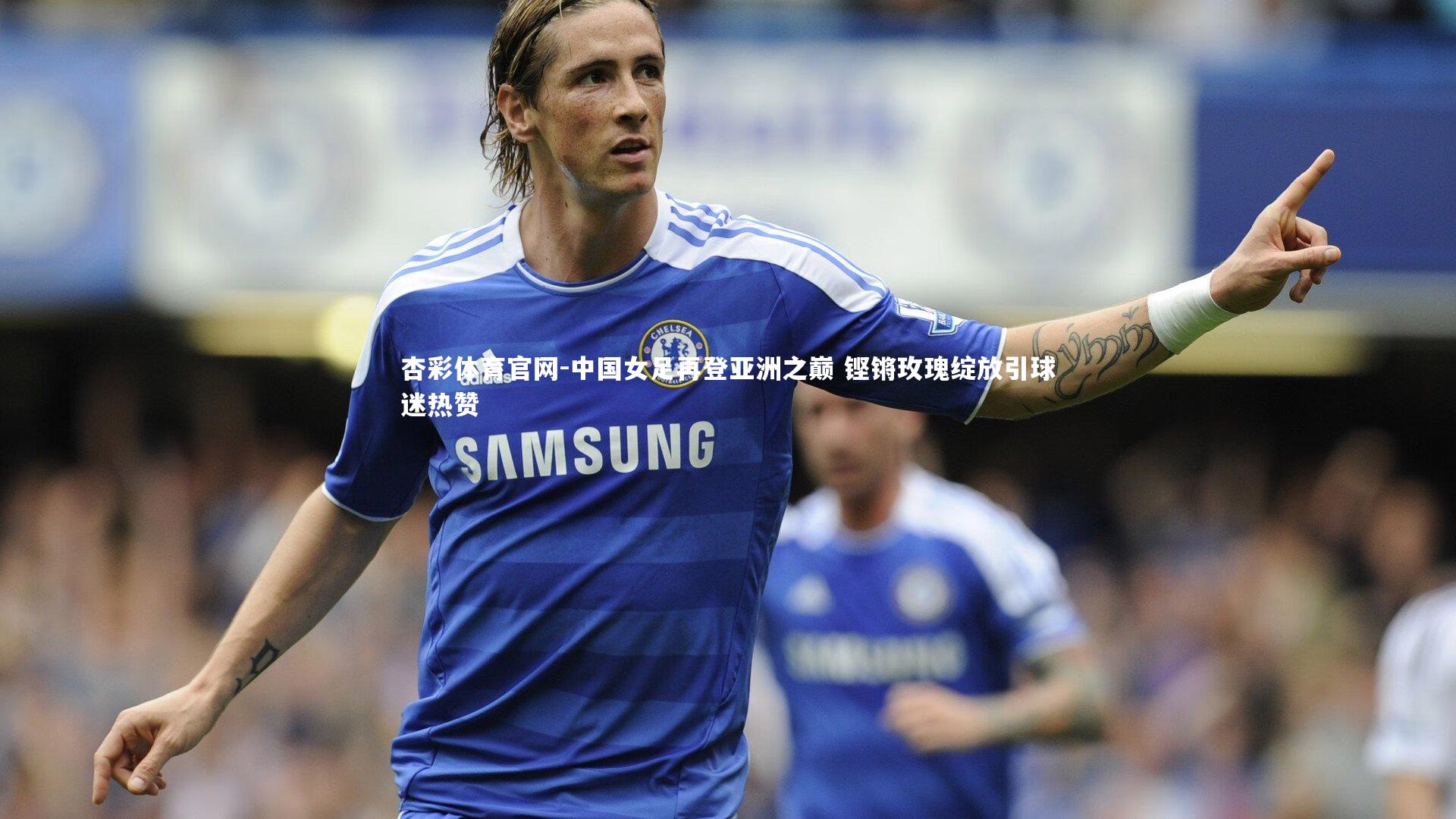中国女足再登亚洲之巅 铿锵玫瑰绽放引球迷热赞