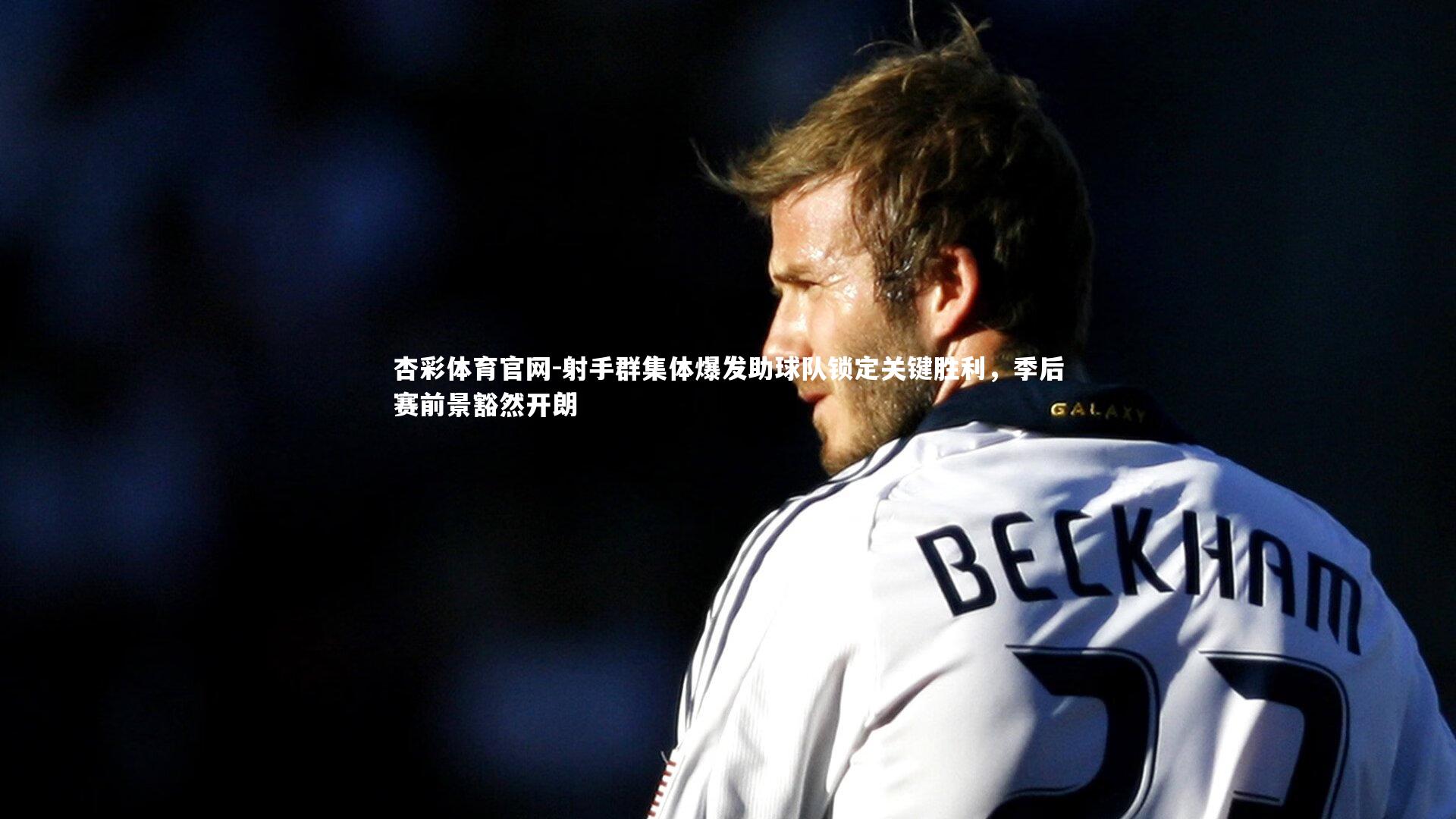 射手群集体爆发助球队锁定关键胜利，季后赛前景豁然开朗