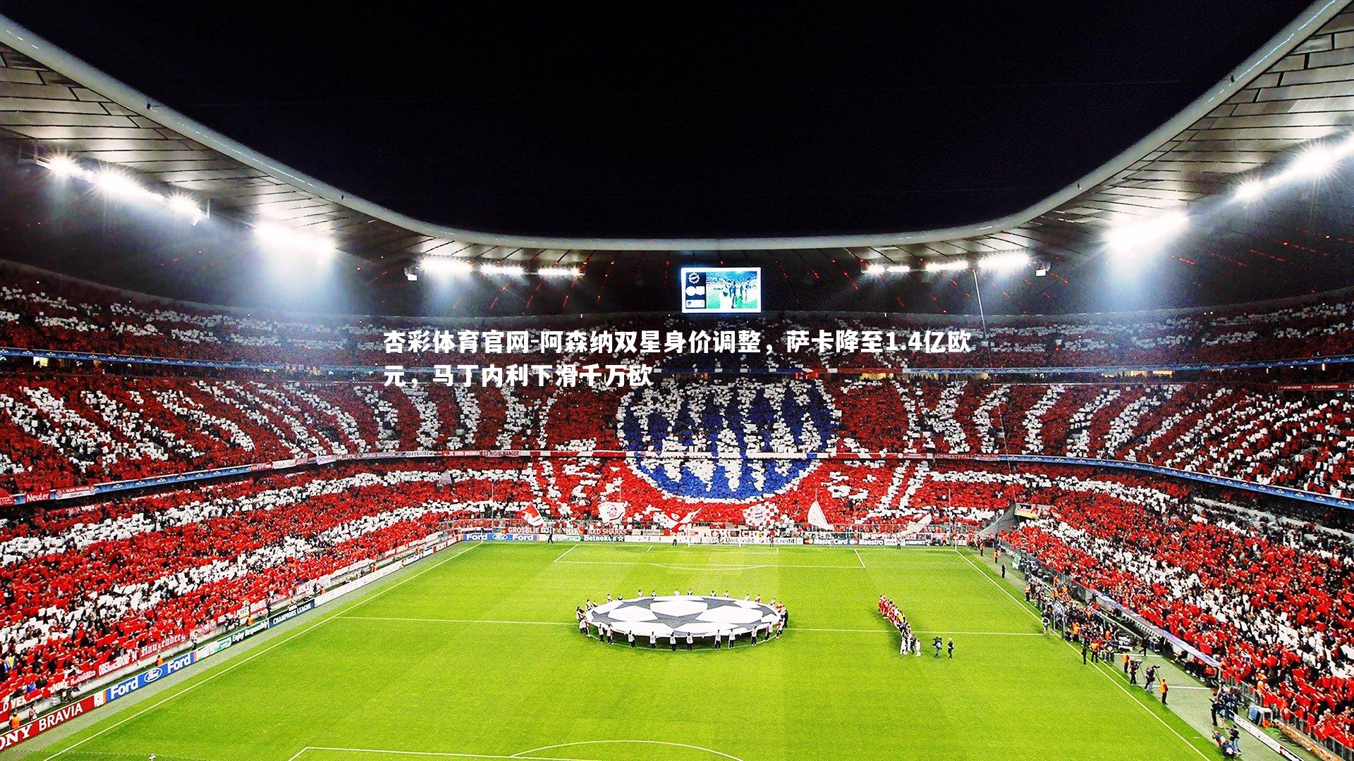 阿森纳双星身价调整，萨卡降至1.4亿欧元，马丁内利下滑千万欧