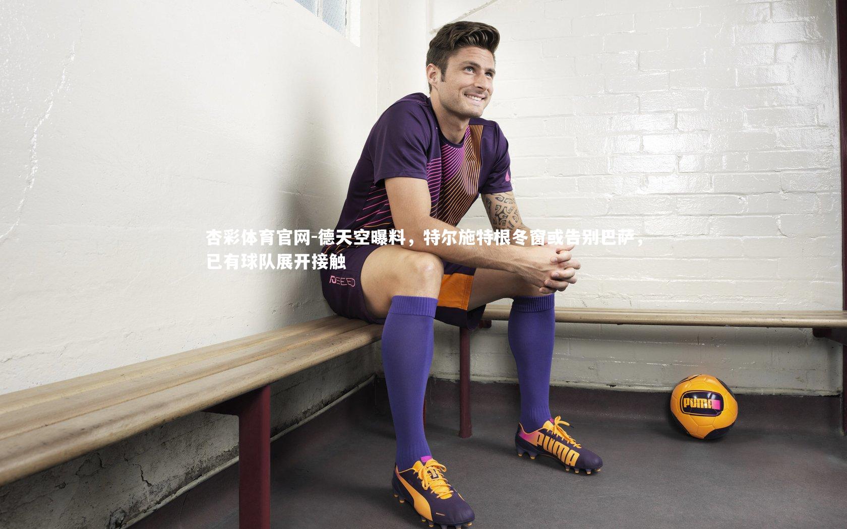 德天空曝料，特尔施特根冬窗或告别巴萨，已有球队展开接触