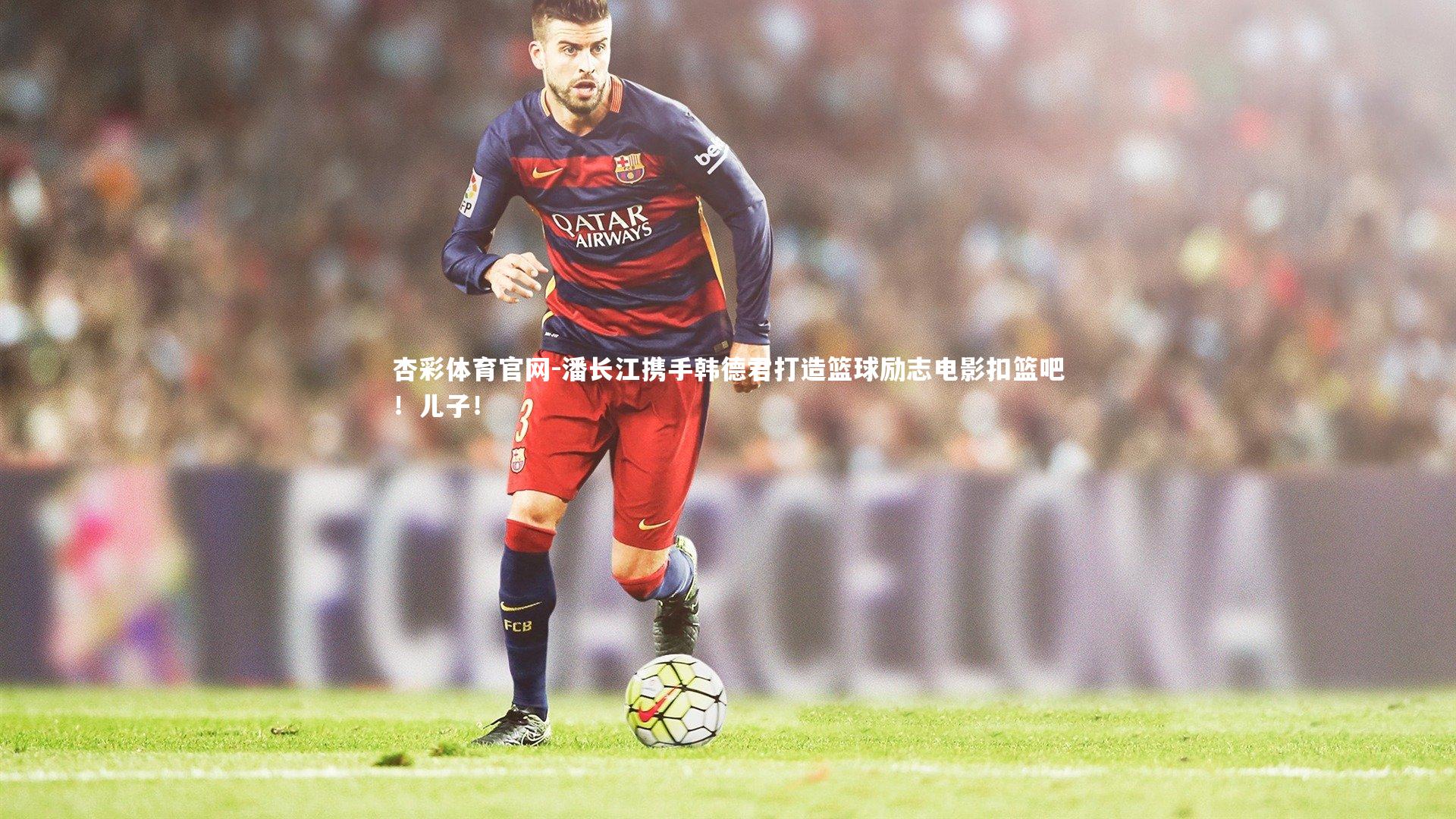 潘长江携手韩德君打造篮球励志电影扣篮吧！儿子！