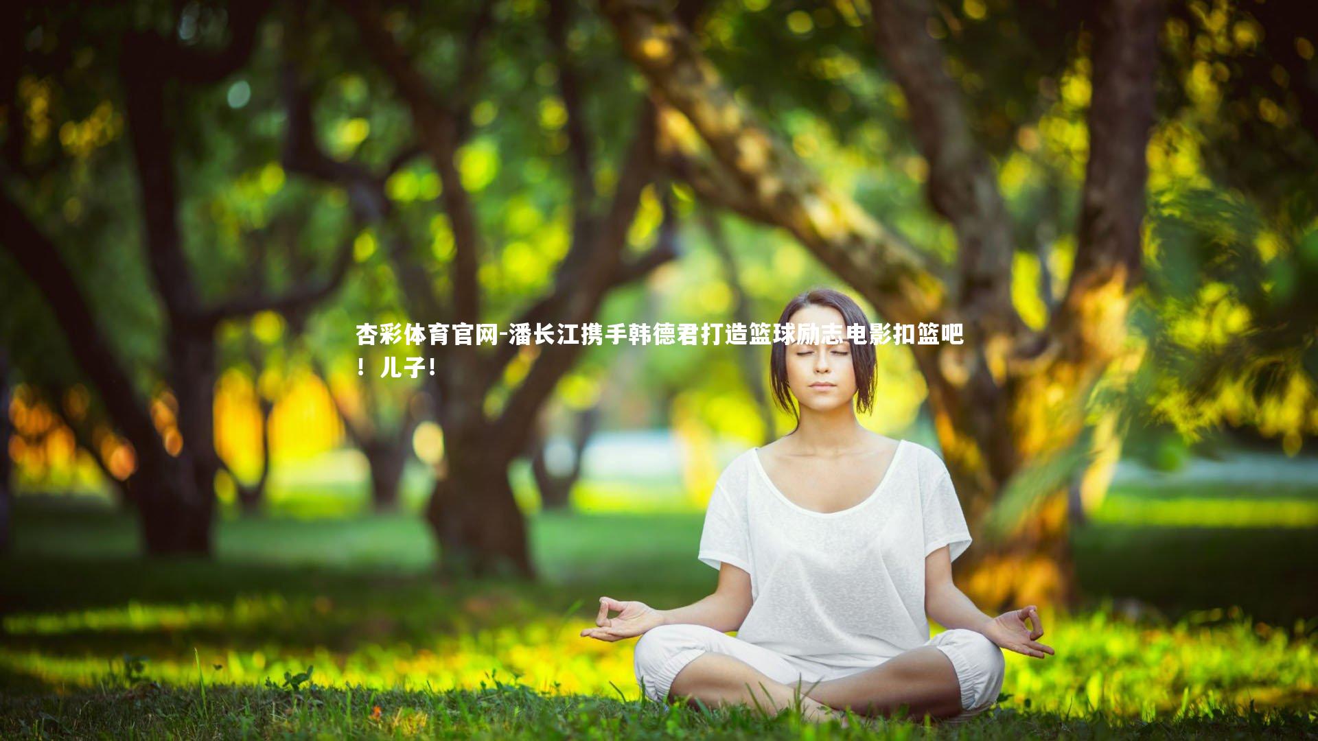 潘长江携手韩德君打造篮球励志电影扣篮吧！儿子！