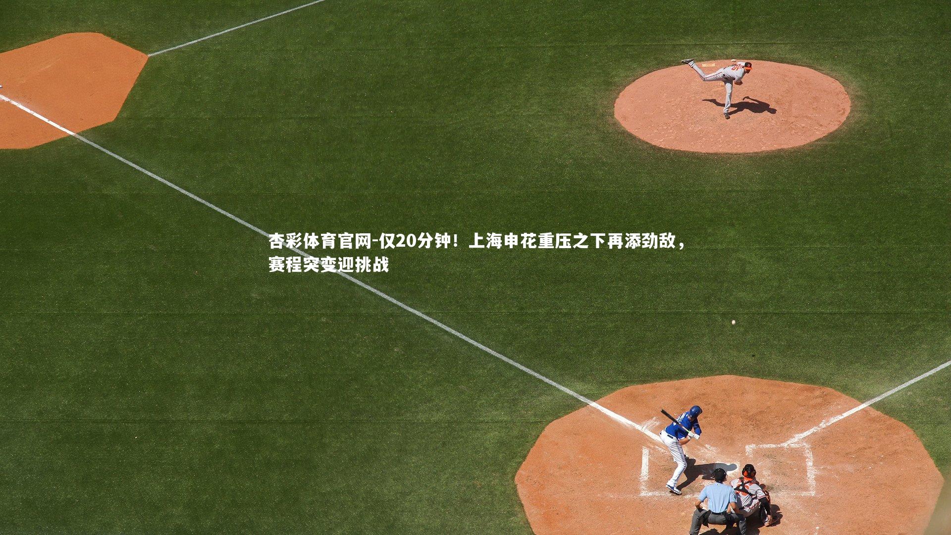 仅20分钟！上海申花重压之下再添劲敌，赛程突变迎挑战