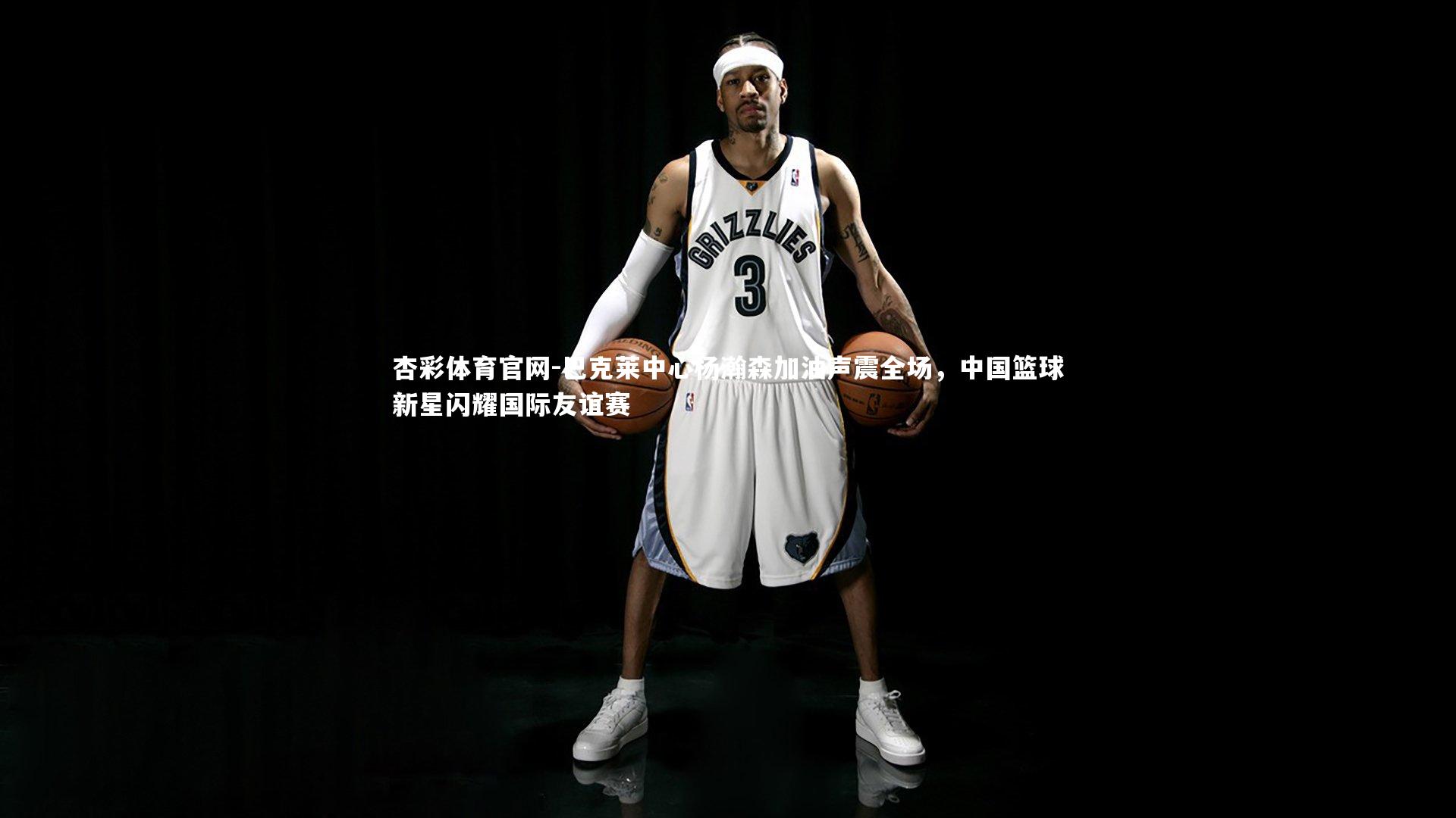 杏彩体育官网-巴克莱中心杨瀚森加油声震全场，中国篮球新星闪耀国际友谊赛